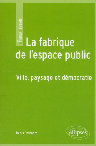 La fabrique de l'espace public. Ville, paysage et démocratie