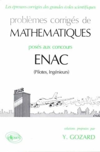 PROBLEMES CORRIGES DE MATHEMATIQUES POSES AUX CONCOURS ENAC. Pilotes, Ingénieurs