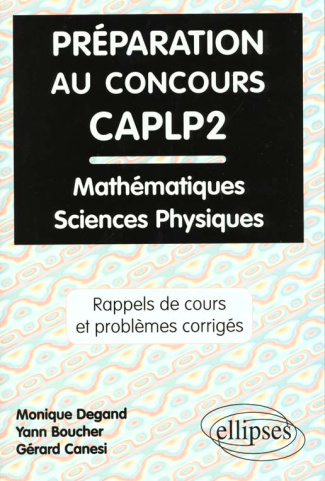 PREPARATION AU CONCOURS CAPLP2. Rappels de cours et problèmes corrigés de mathématiques, physique et