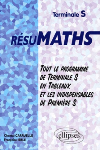Mathématiques terminales S résumath. Tout le programme de terminale S en tableaux et les indispensa