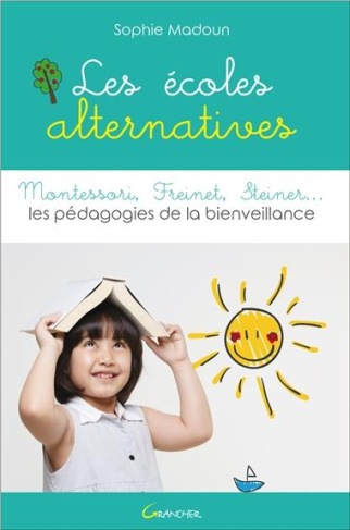 Les écoles alternatives. Montessori, Freinet, Steiner... Les pédagogies de la bienveillance