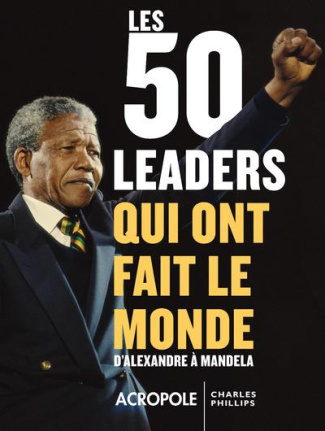 Les 50 leaders qui ont fait le monde. D'Alexandre à Mandela