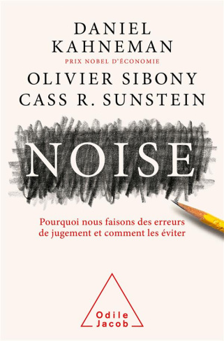 Noise. Pourquoi nous faisons des erreurs de jugement et comment les éviter