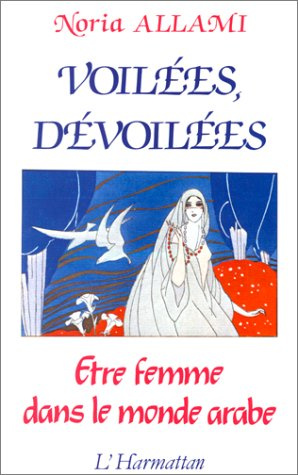 Voilées, dévoilées. Être femme dans le monde arabe