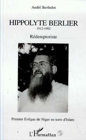 Hyppolyte Berlier 1912-1992. Rédemptoriste - Premier Evèque du Niger en terre d'islam