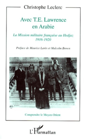 AVEC T.E. LAWRENCE EN ARABIE. La Mission militaire française au Hedjaz, 1916-1920