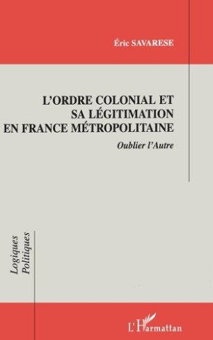 L'ORDRE COLONIAL ET SA LEGITIMATION EN FRANCE METROPOLITAINE. Oublier l'Autre
