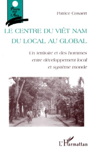 LE CENTRE DU VIET NAM. Du local au global : un territoire et des hommes entre développement local et