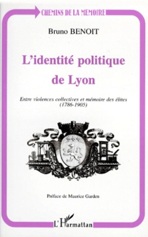L'IDENTITE POLITIQUE DE LYON. Entre violences collectives et mémoires des élites (1786-1905)