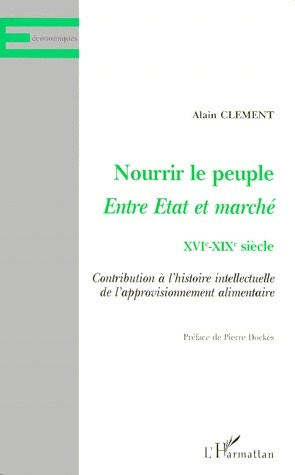 NOURRIR LE PEUPLE, ENTRE ETAT ET MARCHE XVIEME-XIXEME SIECLE. Contribution à l'histoire intellectuel