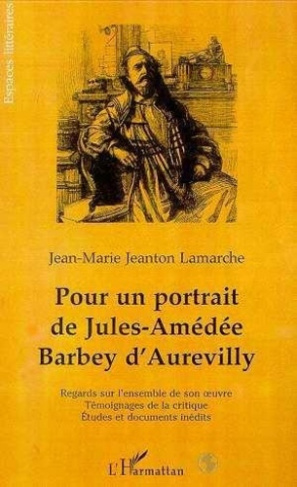 Pour un portrait de Jules-Amédée Barbey d'Aurevilly. Regards sur l'ensemble de son oeuvre, témoignag