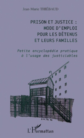 Prison et justice : mode d'emploi pour les détenus et leurs familles. Petite encyclopédie pratique à