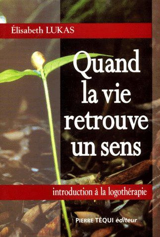 Quand la vie retrouve un sens. Une introduction à la logothérapie