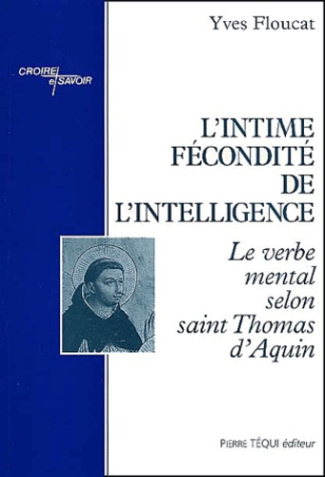 L'intime fécondité de l'intelligence. Le verbe mental selon saint Thomas d'Aquin