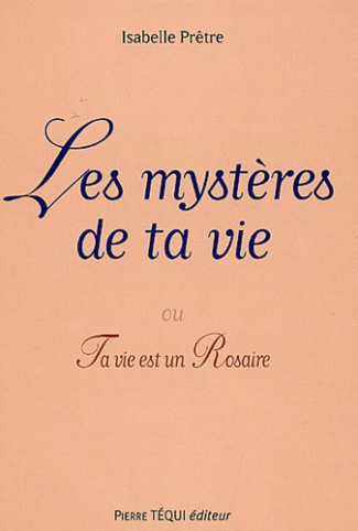 Les mystères de ta vie. Ou ta vie est un Rosaire