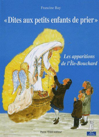 Dites aux petits enfants de prier... Les apparitions de la Sainte Vierge à l'Ile-Bouchard (Indre-et-