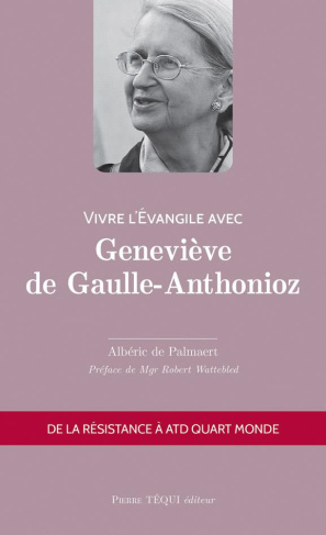 Vivre l'évangile avec Geneviève de Gaulle-Anthonioz. De la résistance à ATD Quart Monde