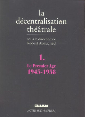 La Décentralisation théâtrale. Volume 1, Le premier Age : 1945-1958