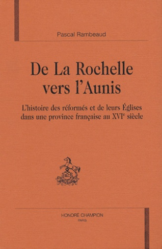 DE LA ROCHELLE VERS L'AUNIS. L'HISTOIRE DES REFORMES ET DE LEURS EGLISES DANS UNE PROVINCE FRANCAIS