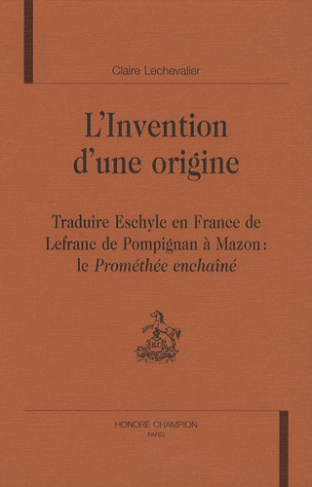 INVENTION D'UNE ORIGINE. TRADUIRE ESCHYLE EN FRANCE, DE LEFRANC DE POMPIGNAN A MAZON
