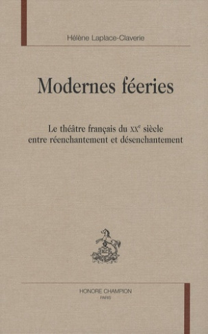 MODERNES FEERIES. LE THEATRE FRANCAIS DU XXE SIECLE ENTRE REENCHANTEMENT ET DESENCHANTEMENT
