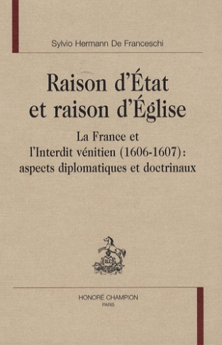 RAISON D'ETAT ET RAISON D'EGLISE. LA FRANCE ET L'INTERDIT VENITIEN (1606-1607)