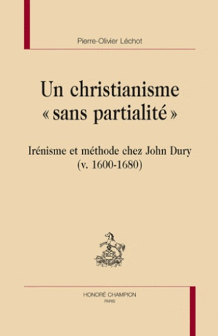UN CHRISTIANISME SANS PARTIALITE. IRENISME ET METHODE CHEZ JOHN DURY (V.1600-1680)