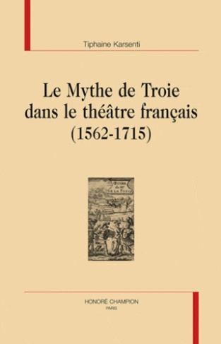 LE MYTHE DE TROIE DANS LE THEATRE FRANCAIS (1562-1715)
