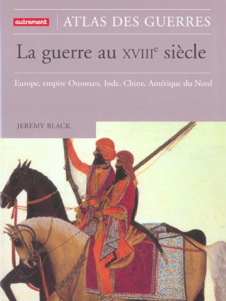 La guerre au XVIIIe siècle. Europe, empire Ottoman, Inde, Chine, Amérique du Nord