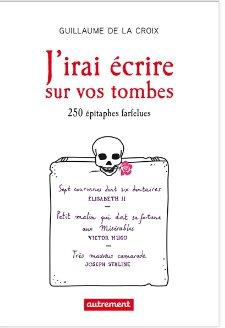 J'irai écrire sur vos tombes. 250 épitaphes insolites