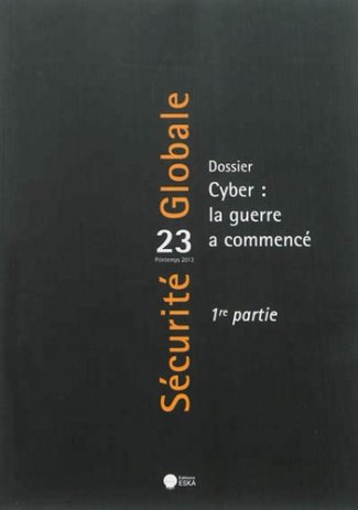 Sécurité Globale N° 23, printemps 2013 : Cyber : la guerre a commencé. 1re partie