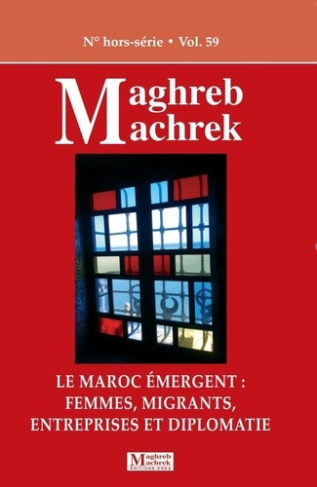 Maghreb Machrek - n°hors série. Le Maroc émergent : femmes, migrants, entreprises et diplomatie