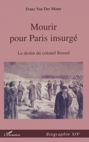 MOURIR POUR PARIS INSURGÉ. Le destin du Colonel Rossel (1844-1871)