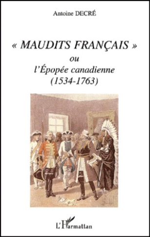 Maudits Français ou l'Epopée canadienne (1534-1763)