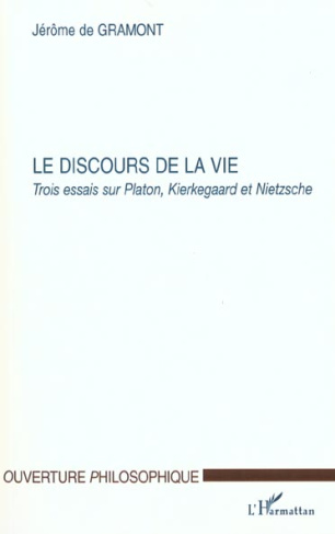 Le discours de la vie. Trois essais sur Platon, Kierkegaard et Nietzsche
