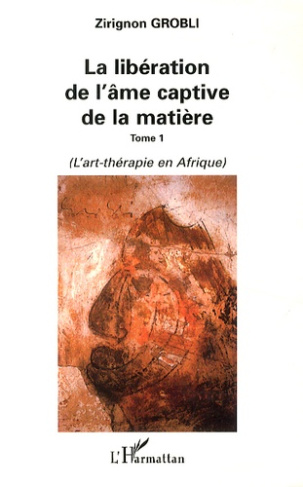 La libération de l'âme captive de la matière. Tome 1, L'art-thérapie en Afrique