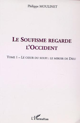 Le Soufisme regarde l'Occident. Tome 1, Le coeur du Soufi : le miroir de Dieu