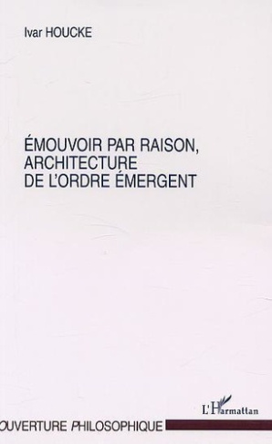 ÉMOUVOIR PAR RAISON, ARCHITECTURE DE L'ORDRE ÉMERGENT