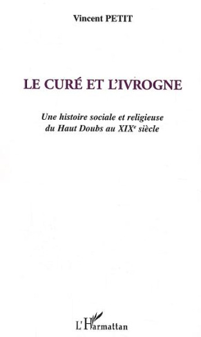 Le curé et l'ivrogne . Une histoire sociale et religieuse du Haut Doubs au XIXe siècle