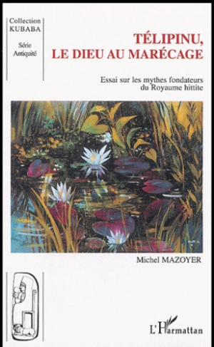 Telipinu, le dieu au marécage. Essai sur les mythes fondateurs du royaume hittite
