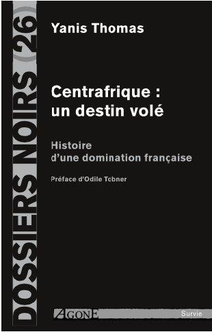 Centrafrique : un destin volé. Histoire d'une domination française