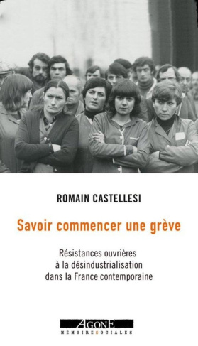 Savoir commencer une grève. Résistances ouvrières à la désindustrialisation dans la France contempor