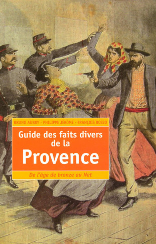 Guide des faits divers de la Provence. De l'âge de Bronze au Net