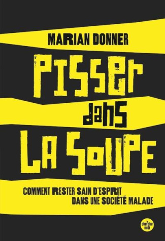 Pisser dans la soupe. Comment rester sain d'esprit dans une société malade