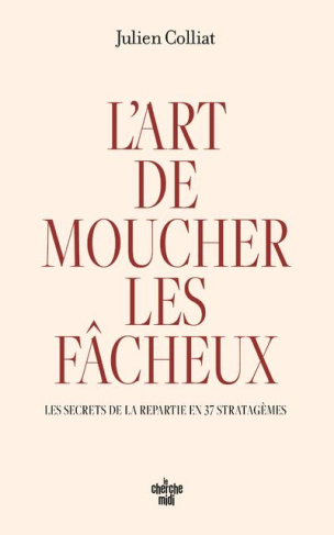 L'art de moucher les fâcheux. Les secrets de la repartie en 37 stratagèmes