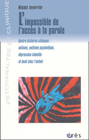 L'impossible de l'accès à la parole. Quatre histoires cliniques : autisme, mutisme psychotique, dépr