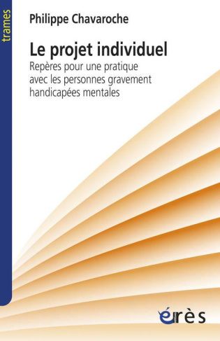 Le projet individuel. Repères pour une pratique avec des personnes gravement handicapées mentales