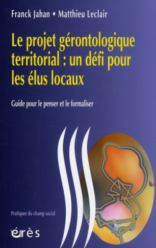 Le projet gérontologique territorial : un défi pour les élus locaux. Guide pour le penser et le form
