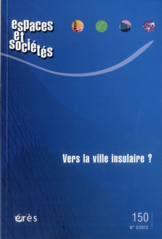 Espaces et sociétés N° 150, Septembre 2012 : Vers la ville insulaire ? Tendances globales, effets lo