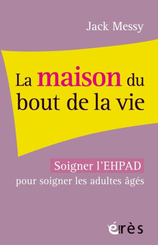 La maison du bout de la vie. Soigner l'EHPAD pour soigner les adultes âgés